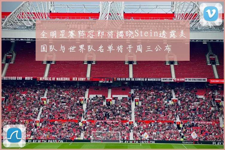 全明星赛阵容即将揭晓Stein透露美国队与世界队名单将于周三公布