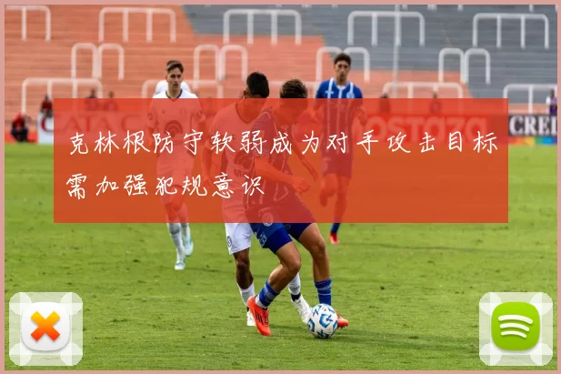克林根防守软弱成为对手攻击目标需加强犯规意识