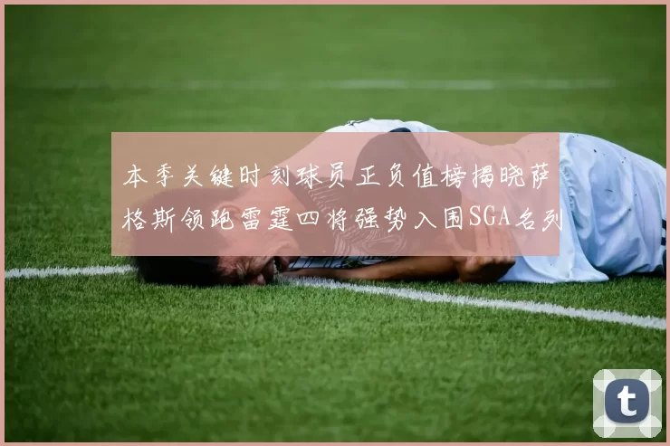 本季关键时刻球员正负值榜揭晓萨格斯领跑雷霆四将强势入围SGA名列第三